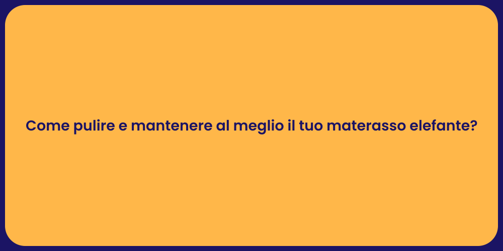 Come pulire e mantenere al meglio il tuo materasso elefante?