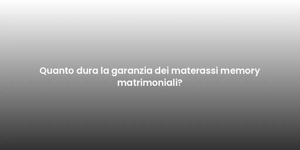 Quanto dura la garanzia dei materassi memory matrimoniali?