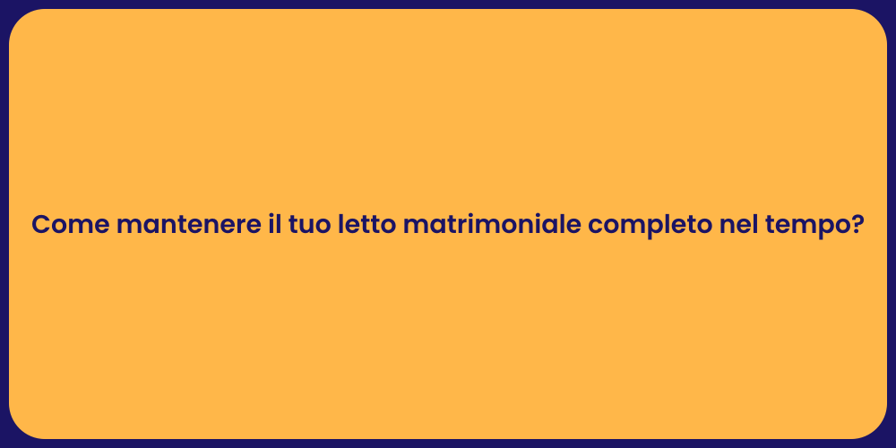 Come mantenere il tuo letto matrimoniale completo nel tempo?