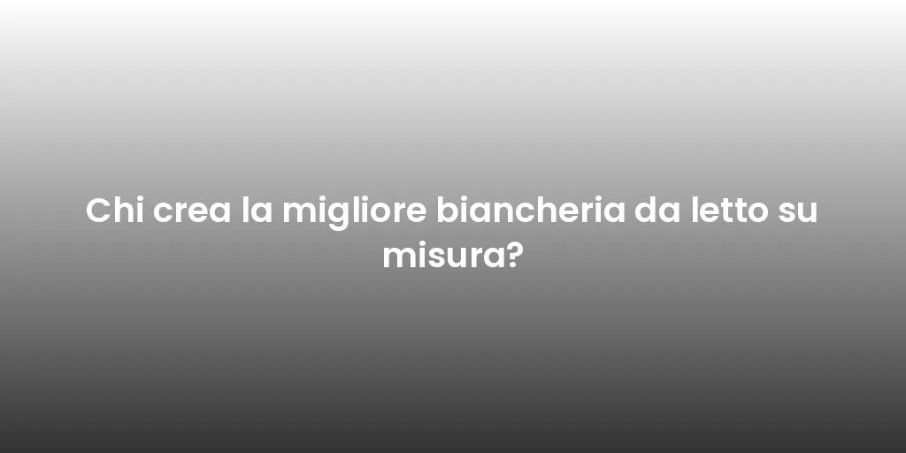 Chi crea la migliore biancheria da letto su misura?