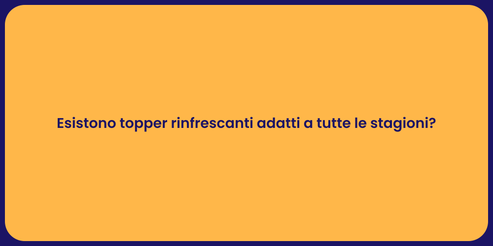 Esistono topper rinfrescanti adatti a tutte le stagioni?