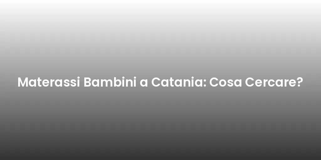 Materassi Bambini a Catania: Cosa Cercare?