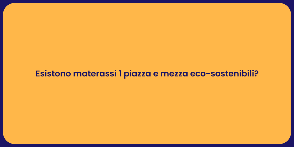 Esistono materassi 1 piazza e mezza eco-sostenibili?