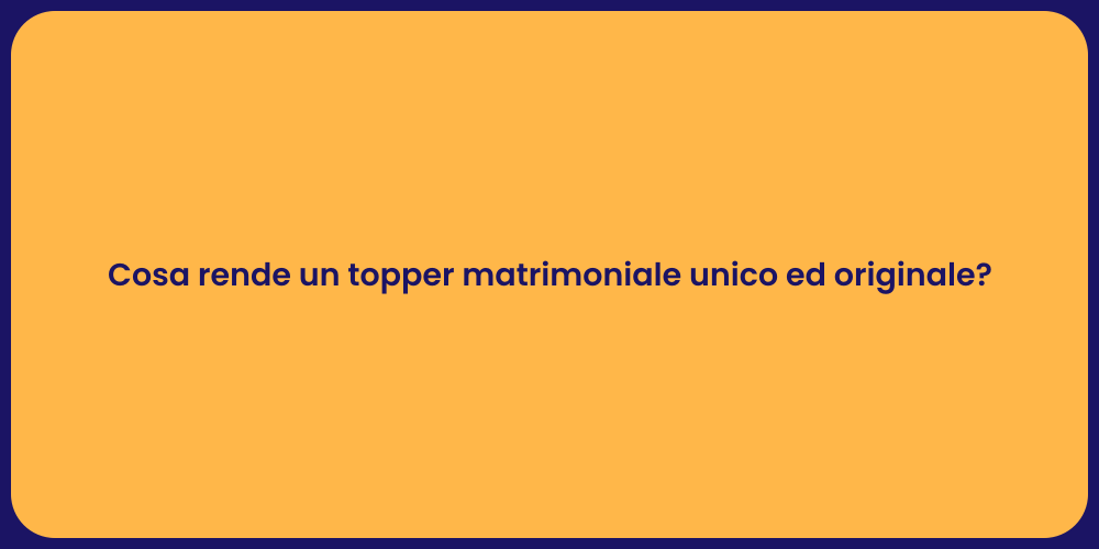 Cosa rende un topper matrimoniale unico ed originale?