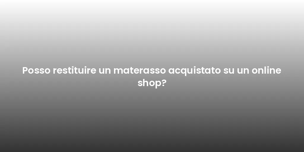 Posso restituire un materasso acquistato su un online shop?