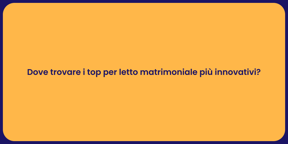 Dove trovare i top per letto matrimoniale più innovativi?
