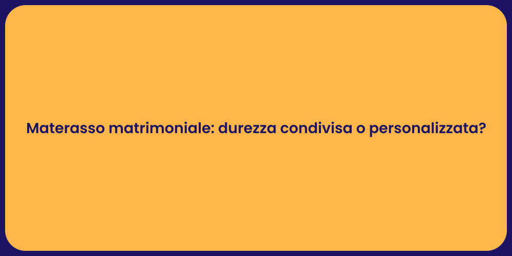 Materasso matrimoniale: durezza condivisa o personalizzata?