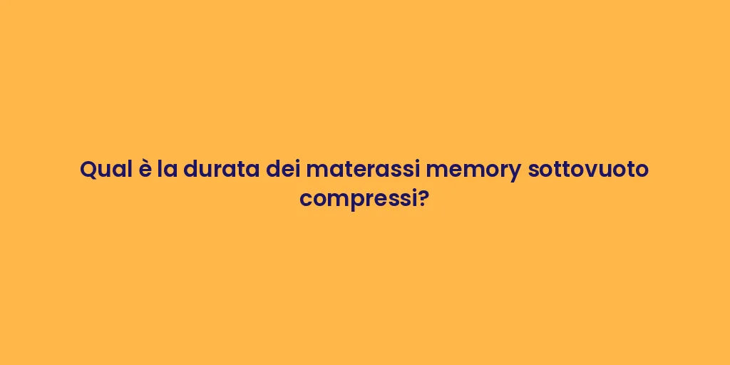 Qual è la durata dei materassi memory sottovuoto compressi?