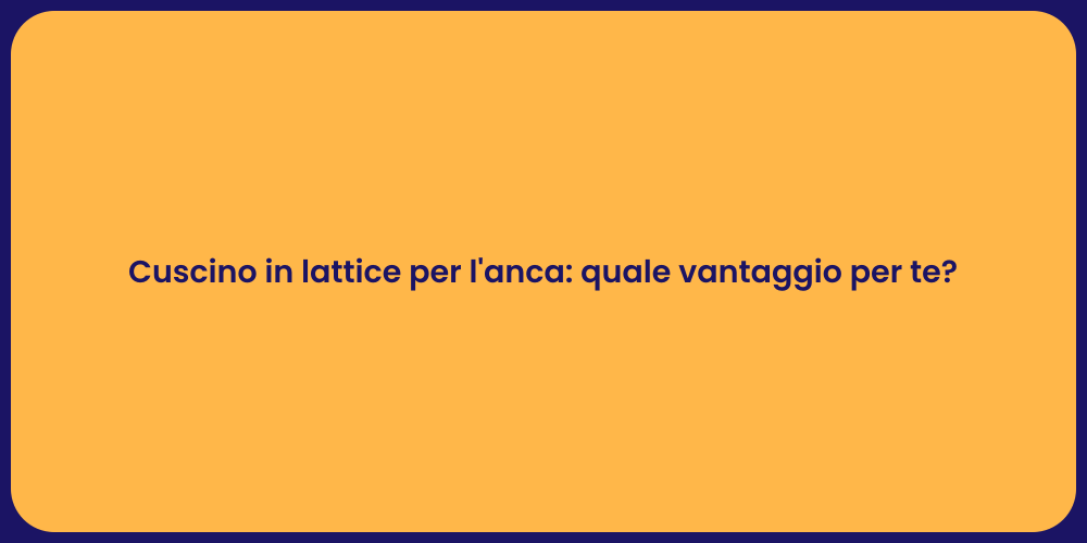 Cuscino in lattice per l'anca: quale vantaggio per te?