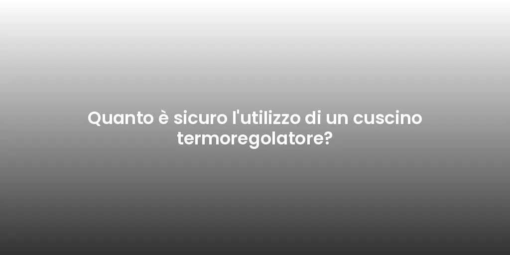 Quanto è sicuro l'utilizzo di un cuscino termoregolatore?