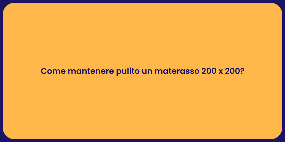 Come mantenere pulito un materasso 200 x 200?