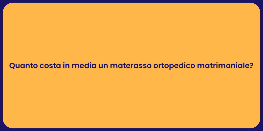 Quanto costa in media un materasso ortopedico matrimoniale?