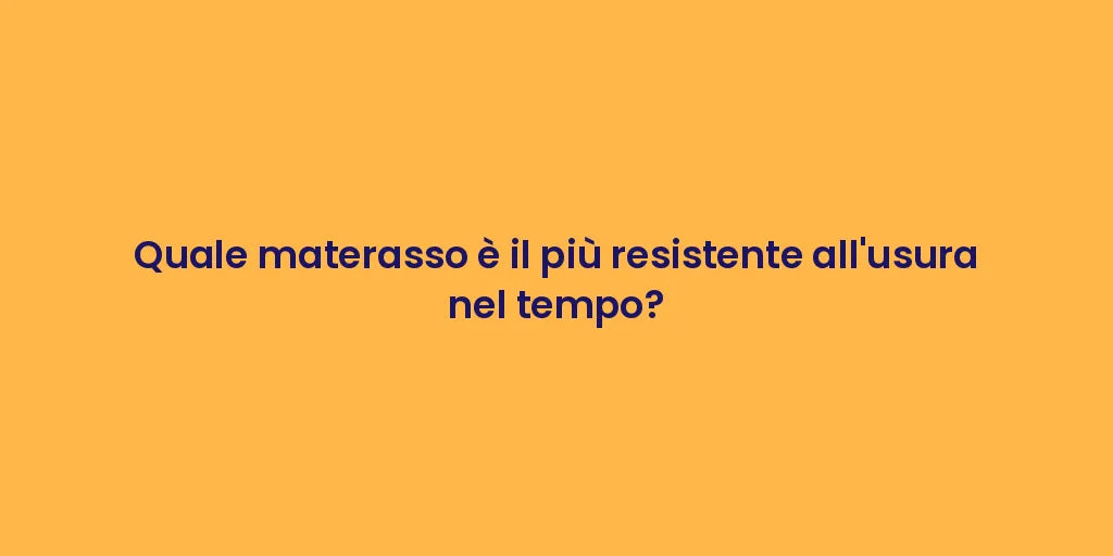 Quale materasso è il più resistente all'usura nel tempo?