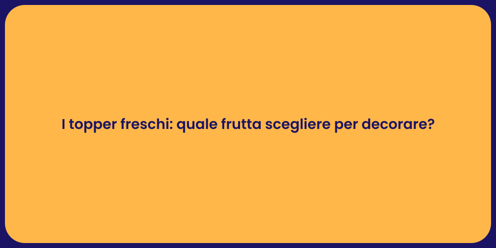 I topper freschi: quale frutta scegliere per decorare?
