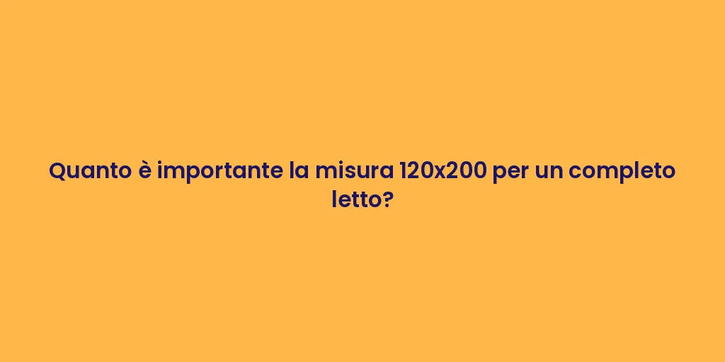 Quanto è importante la misura 120x200 per un completo letto?