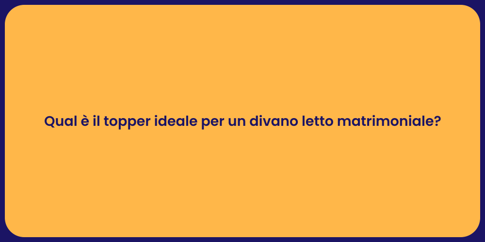 Qual è il topper ideale per un divano letto matrimoniale?
