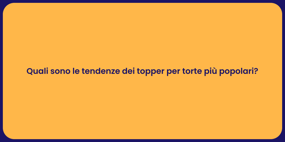Quali sono le tendenze dei topper per torte più popolari?