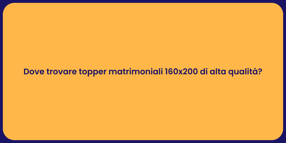 Dove trovare topper matrimoniali 160x200 di alta qualità?