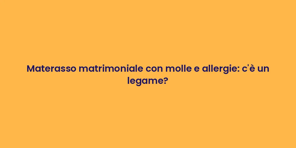 Materasso matrimoniale con molle e allergie: c'è un legame?