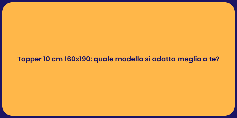 Topper 10 cm 160x190: quale modello si adatta meglio a te?