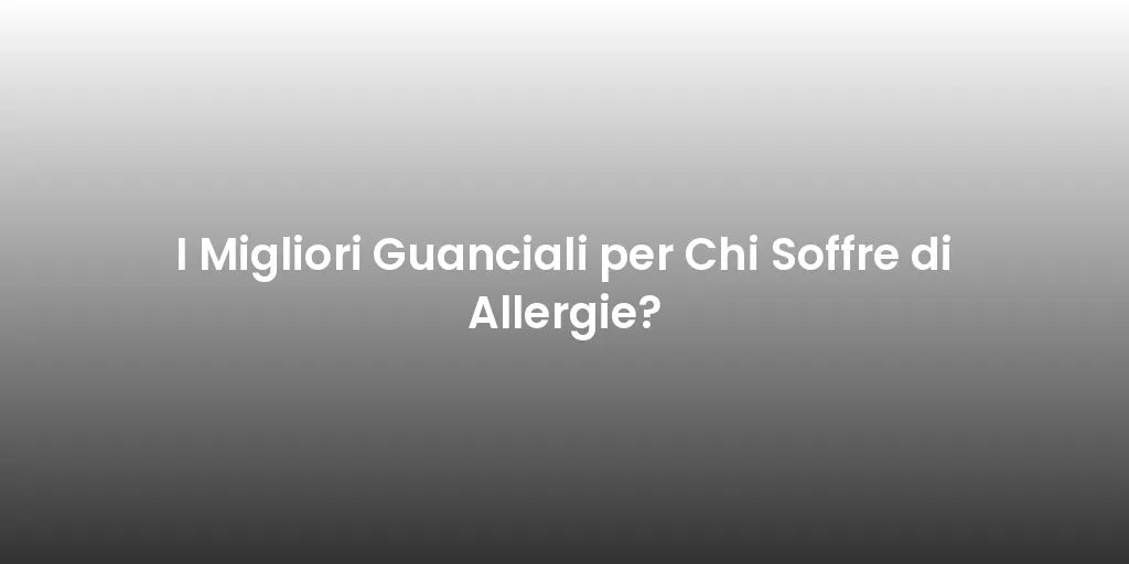 I Migliori Guanciali per Chi Soffre di Allergie?