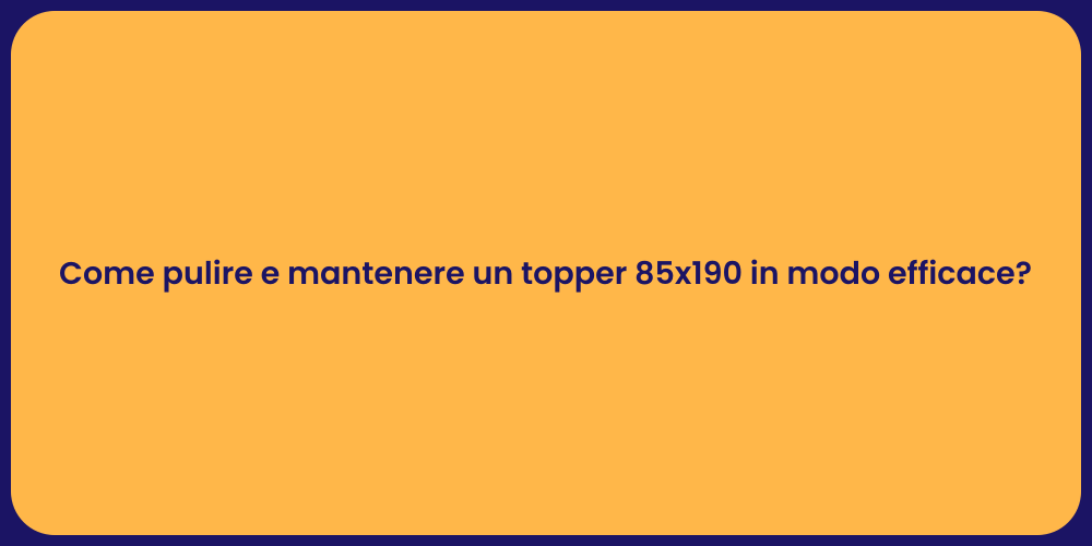 Come pulire e mantenere un topper 85x190 in modo efficace?