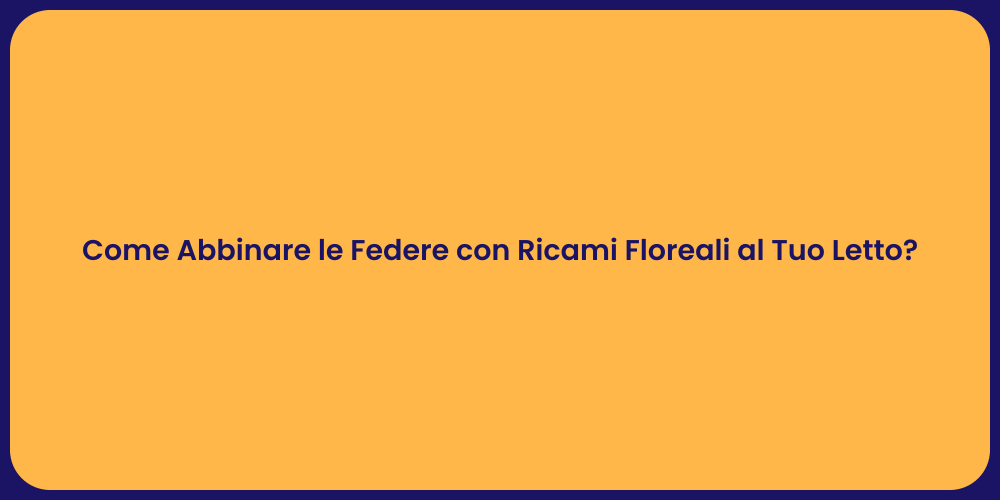 Come Abbinare le Federe con Ricami Floreali al Tuo Letto?