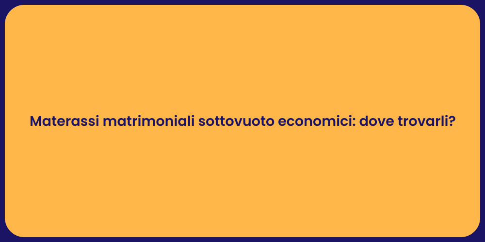 Materassi matrimoniali sottovuoto economici: dove trovarli?