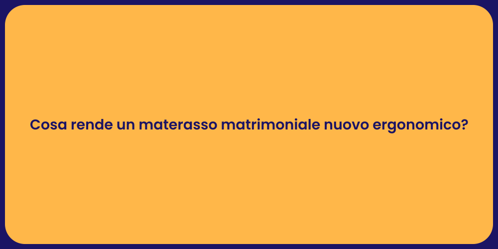 Cosa rende un materasso matrimoniale nuovo ergonomico?