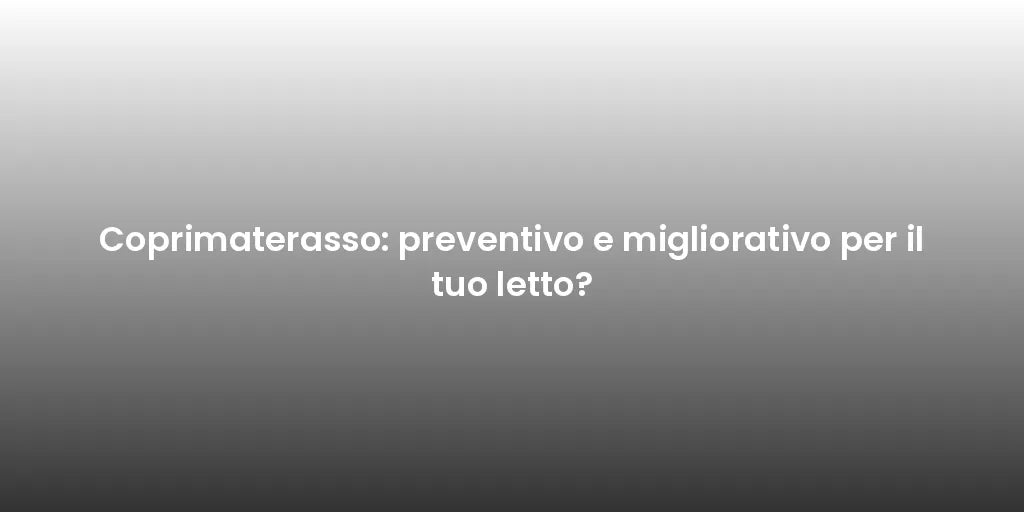 Coprimaterasso: preventivo e migliorativo per il tuo letto?
