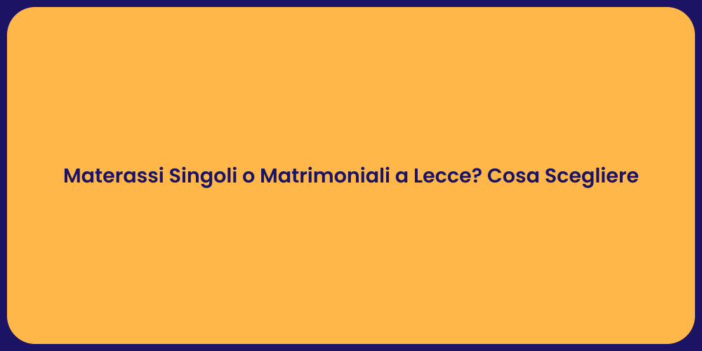 Materassi Singoli o Matrimoniali a Lecce? Cosa Scegliere