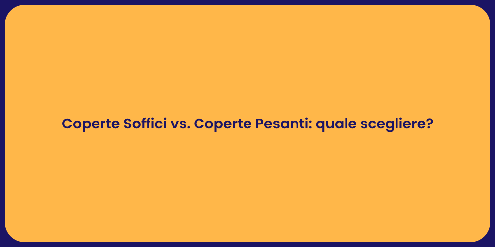 Coperte Soffici vs. Coperte Pesanti: quale scegliere?