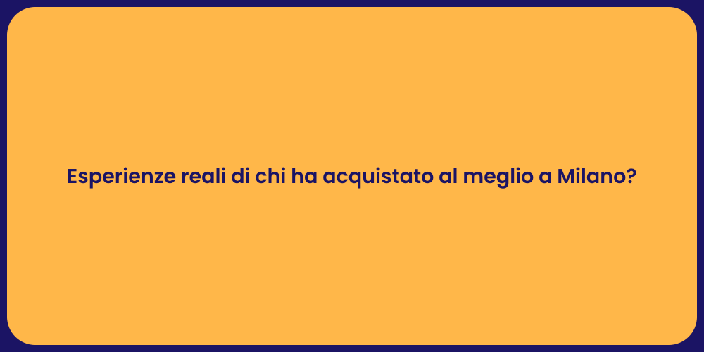 Esperienze reali di chi ha acquistato al meglio a Milano?