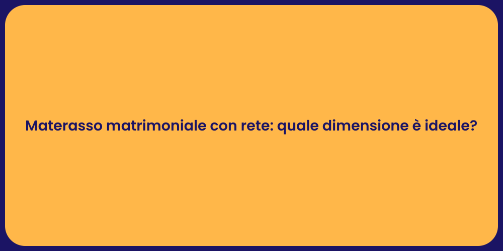 Materasso matrimoniale con rete: quale dimensione è ideale?