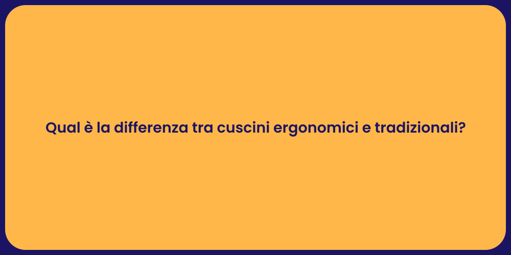 Qual è la differenza tra cuscini ergonomici e tradizionali?