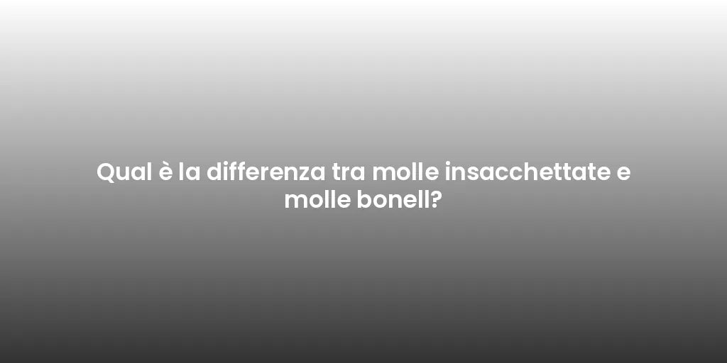 Qual è la differenza tra molle insacchettate e molle bonell?