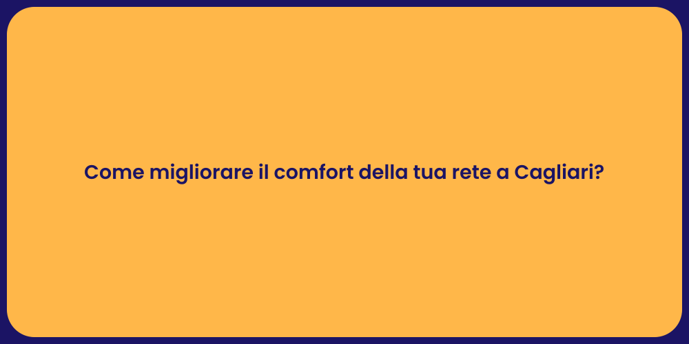 Come migliorare il comfort della tua rete a Cagliari?