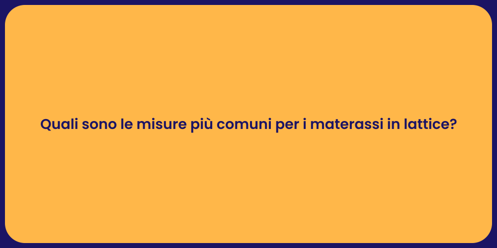 Quali sono le misure più comuni per i materassi in lattice?