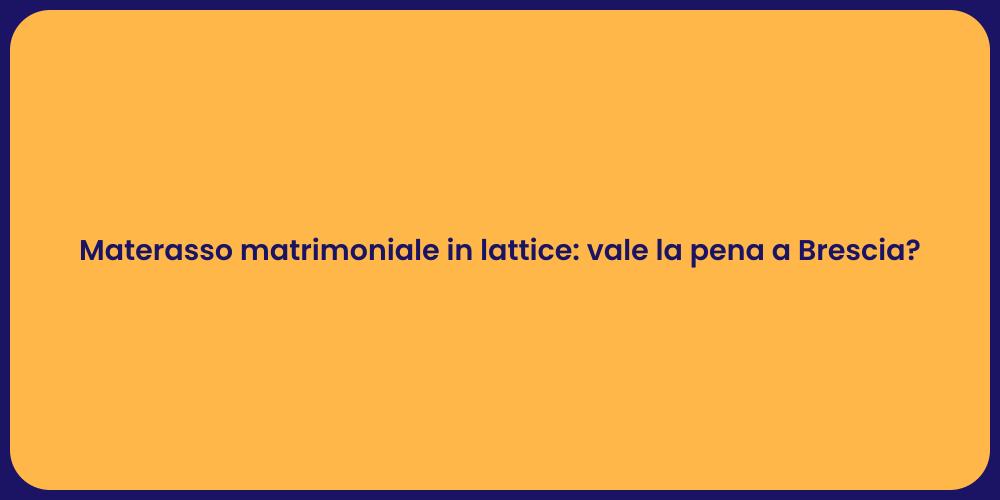 Materasso matrimoniale in lattice: vale la pena a Brescia?