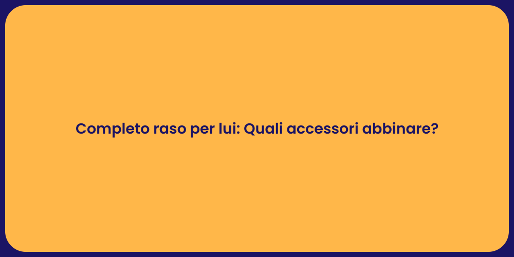 Completo raso per lui: Quali accessori abbinare?