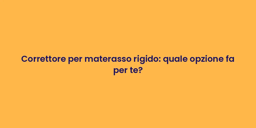 Correttore per materasso rigido: quale opzione fa per te?