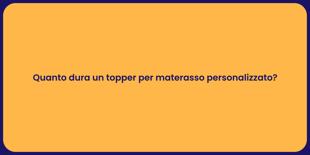 Quanto dura un topper per materasso personalizzato?