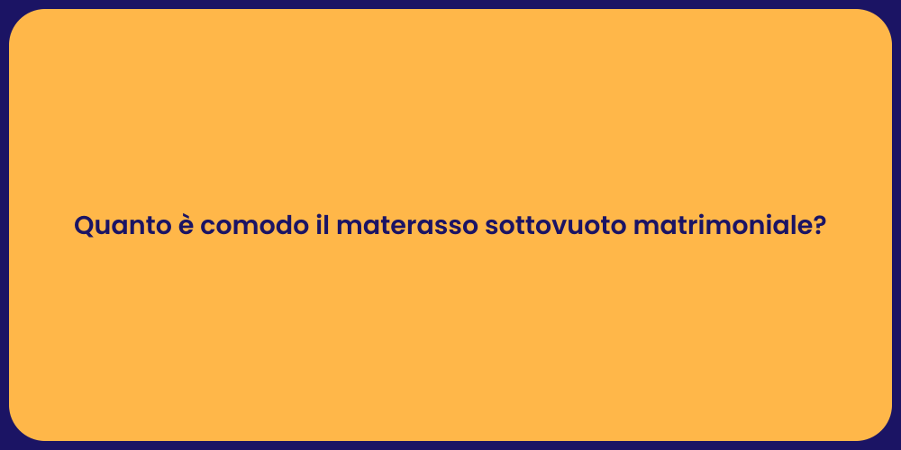 Quanto è comodo il materasso sottovuoto matrimoniale?