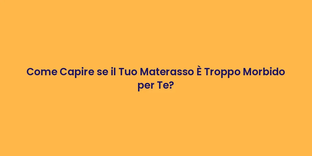 Come Capire se il Tuo Materasso È Troppo Morbido per Te?