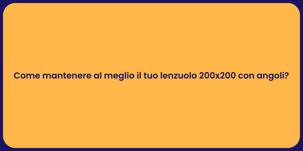 Come mantenere al meglio il tuo lenzuolo 200x200 con angoli?