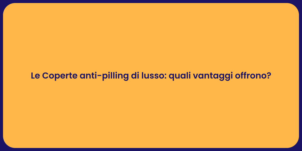 Le Coperte anti-pilling di lusso: quali vantaggi offrono?