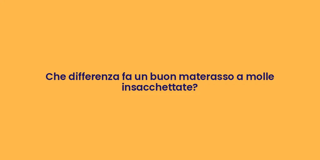 Che differenza fa un buon materasso a molle insacchettate?