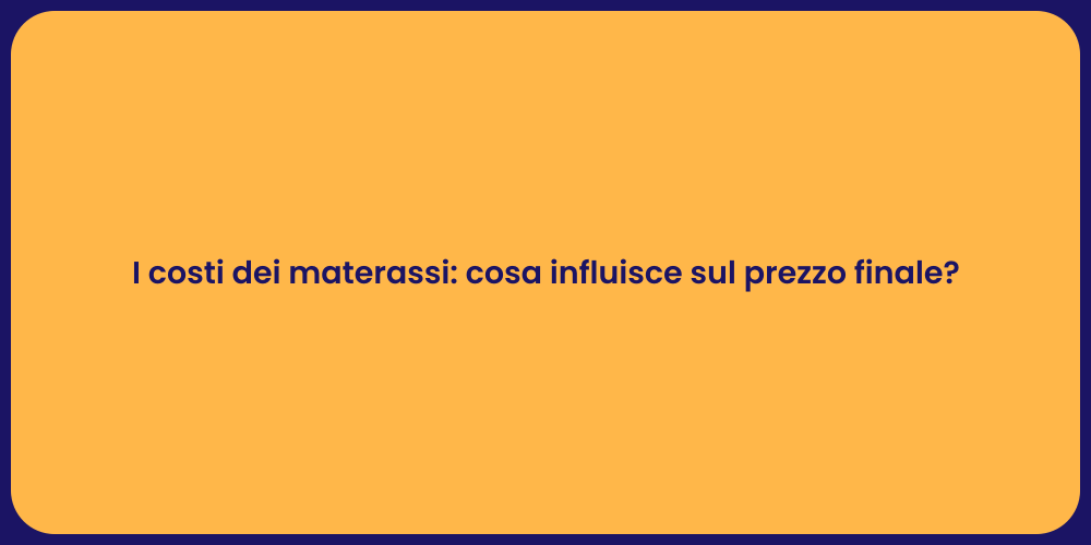 I costi dei materassi: cosa influisce sul prezzo finale?