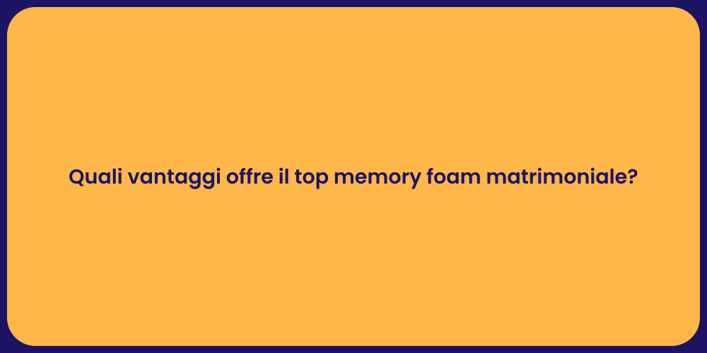 Quali vantaggi offre il top memory foam matrimoniale?