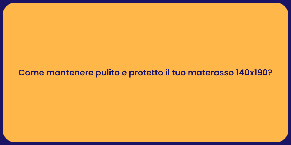Come mantenere pulito e protetto il tuo materasso 140x190?